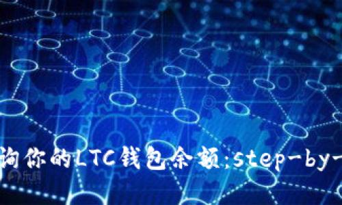 : 轻松查询你的LTC钱包余额：step-by-step指南