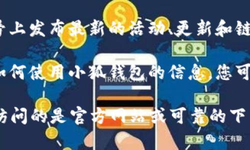 小狐钱包的页面通常可以通过以下几种方式找到：

1. **官方网站**：访问小狐钱包的官方网站，通常会在首页或顶部菜单中提供下载链接或使用入口。
  
2. **应用商店**：如果你使用的是手机，可以在App Store（iOS设备）或Google Play Store（Android设备）中搜索“小狐钱包”，然后下载并安装应用。

3. **社交媒体**：小狐钱包可能会在其官方的社交媒体账号上发布最新的活动、更新和链接，可以关注他们的账号获取信息。

4. **用户指南和论坛**：很多用户在论坛或社区发布关于如何使用小狐钱包的信息，您可以搜索相关帖文获取指导。

如果仍然找不到，请确认应用的正式名称及其链接，确保您访问的是官方网站或可靠的下载源。