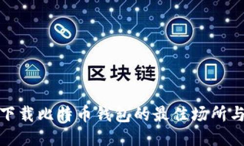 安全下载比特币钱包的最佳场所与技巧