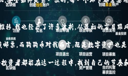   如何将狗狗币安全提取到冷钱包？ / 
 guanjianci 狗狗币, 冷钱包, 加密货币 /guanjianci 

引言：加密货币的安全性
在数字货币交易大潮中，狗狗币（Dogecoin）因其社区文化和轻松幽默的特性，吸引了许多人参与。在我第一次接触加密货币时，我对如何保护我的资产感到困惑。记得那时候，我满脑子都是关于钱包、私钥、冷存储的术语，但却无法真正理解它们的实用价值。今天，我将为大家分享如何将狗狗币提取到冷钱包的详细过程。

什么是冷钱包？
冷钱包是一种离线存储加密货币的方式，通常用于存放大量资产。与热钱包相比，冷钱包更加安全，因为它并不直接连接到互联网。在我初学加密货币时，我还是选择了热钱包进行小额交易，但随着我对市场了解的加深，我意识到在风险管理中，冷钱包的重要性不可忽视。

为什么要将狗狗币转移到冷钱包？
随着狗狗币价格的波动和市场风险，许多投资者选择将其资产转移到更安全的地方。记得我第一次经历市场的剧烈波动时，我的心情如同过山车一样起伏不定。我意识到，只有将资产安全存储，才能减少不必要的心理压力。冷钱包可以提供更高的安全性，避免黑客攻击或交易所破产的风险。

准备工作：选择合适的冷钱包
在开始之前，首先要选择一个适合的冷钱包。常见的冷钱包包括硬件钱包和纸钱包。硬件钱包如Ledger、Trezor等，它们通过USB等方式连接到计算机，这是我目前使用的冷钱包，安全性高且稳定。而纸钱包是将私钥和公钥的二维码打印出来，完全离线，虽然安全但不够便捷。

步骤一：设置冷钱包
以硬件钱包为例，首先，需要从官方网站购买，以确保设备的安全性。在收到设备后，按照说明书进行设置。记得我第一次设置时，手忙脚乱，生怕自己的操作出错。而实际上，按照指引一步步来，便能顺利完成。在设置过程中，务必多备份几份恢复助记词，以防万一。

步骤二：将狗狗币从交易所转出
在将狗狗币转入冷钱包之前，首先需要从交易所中提取资产。登录你的交易所账户，找到“提币”或“提现”选项，选择狗狗币，然后将冷钱包的地址复制粘贴到提币地址框中。想起当年我第一次操作时，因为紧张而输错了地址，导致资产丢失，我深刻警惕了这一点，这也成了我的教训。

步骤三：确认提币信息
在确认提币信息之前，仔细检查地址是否正确至关重要。狗狗币的地址是由一串字母和数字组成的，任何一个字符的错误都会导致资产丢失。此外，确认提币的数量和手续费，看清所有信息后，点击提交。这之前我也曾因为粗心大意，在这一环节出现了失误，再次强调准确性的重要性。

步骤四：等待确认和查看余额
提币后，需要等待网络确认。根据网络拥堵情况，这个过程可能需要几分钟到几个小时不等。提币完成后，查看你的冷钱包地址，确认资产是否安全到达。第一次提币时，我心里没有底，反复查看着冷钱包的余额，直到确认我才松了一口气。

如何保障冷钱包的安全性
即便是冷钱包，也需要注意安全问题。保持助记词的私密，不与任何人分享，并采用复杂的密码进行加密。记得我在使用冷钱包时，曾经因为设置了简单密码，导致设备被不法分子入侵，后来我才意识到安全性的重要性。

总结：冷钱包的价值与重要性
将狗狗币提取到冷钱包的过程其实并不复杂，但对资产的保护却是不可忽视的。随着我对加密货币的深入了解，我意识到无论是初学者还是老司机，安全始终是第一位的。每一个环节都需要用心去做，只有这样，我们才能更好地享受加密货币带来的收益而不必担心未来的风险。

个人经历的分享
谈及我的狗狗币投资之路，其实也伴随着不少的成长故事。一开始，我对这个陌生的领域感到无比好奇，仿佛打开了一个新世界。但是，随着时间的推移，我也经历了许多波折。从最初的盲目跟风，到后来认真研究市场数据，我愈发明白投资不仅是一门技术，也是心理的修炼。通过冷钱包的使用，我逐渐培养出了一种谨慎又理性的投资心态。

许多朋友总是问我，投资狗狗币有什么好处。我告诉他们，除了价格本身的波动，一种由社区驱动的文化也是吸引人的地方。正如我小时候喜欢收藏邮票，而狗狗币对我而言，既是数字资产也是一种社会文化的象征。

在总结这一切之后，我想说，冷钱包虽然是一个工具，但它教会我的，是如何在波动的市场中保持冷静，谨慎选择，精心呵护自己的资产。希望每一个投资者都能在这一过程中，找到自己的节奏和方式，享受到投资的乐趣。