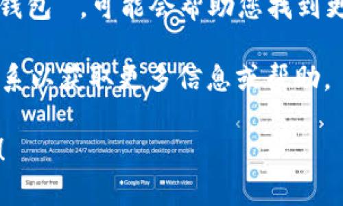 看起来您在寻找“小狐钱包”的相关信息，但可能没有找到您所需的内容。以下是一些可能的解决方案和建议：

1. **确认拼写和名称**: 确保您输入的名称是正确的。有时候拼写错误或误用词汇会导致搜索结果不准确。

2. **使用不同的关键词**: 尝试使用不同的词汇或相关的描述，如“小狐数字钱包”、“小狐金融应用”等。

3. **访问相关论坛和社区**: 可能在一些区块链或数字货币相关的论坛和社交媒体上有用户讨论“小狐钱包”。这些平台往往能提供实时的信息和用户反馈。

4. **查询官方网站或社交媒体**: 查看“小狐钱包”的官方网站或相关的社交媒体页面，通常能找到最新的信息、公告及支持渠道。

5. **搜索引擎使用技巧**: 在搜索时使用引号，例如搜索“‘小狐钱包’”，可能会帮助您找到更精准的结果。

6. **联系客服支持**: 如果“小狐钱包”有官方客服，可以尝试联系以获取更多信息或帮助。

如果您能提供更多细节或上下文，我将很乐意提供更具体的帮助！