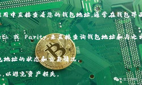 要查看以太坊钱包地址，您可以通过以下几种方式来进行：

1. **以太坊区块链浏览器**：
   - 使用像 Etherscan（https://etherscan.io/）或 Ethplorer（https://ethplorer.io/）这样的区块链浏览器，在搜索栏中输入您的以太坊钱包地址。输入后，您将能查看到该地址的交易记录、余额和其他相关信息。

2. **以太坊钱包应用**：
   - 如果您使用的是以太坊钱包应用（如 MetaMask、Trust Wallet 等），可以在应用中直接查看您的钱包地址。通常在钱包界面中会有一个“我的账户”或“地址”选项，点击即可显示您的钱包地址。

3. **命令行工具**：
   - 如果您对技术有一定了解，可以使用 Ethereum CLI（命令行界面）工具，如 Geth 或 Parity，来直接查询钱包地址和与之相关的详细信息。

4. **代码查询**：
   - 对于开发者，您可以通过编写智能合约或使用 Web3.js 等库来查询以太坊钱包地址的状态和交易情况。

无论您选择哪种方式，确保您的操作环境安全，并保护好您的私钥和助记词等敏感信息，以避免资产损失。