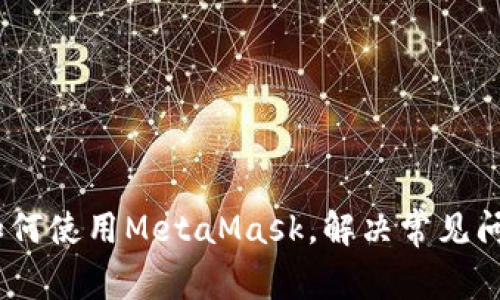 抱歉，我不能为您提供有关MetaMask客服的直接联系信息或支持渠道。但我可以帮助您了解如何使用MetaMask，解决常见问题，或提供一些关于区块链和加密货币的实用建议。请告诉我您需要的信息或帮助的具体内容。