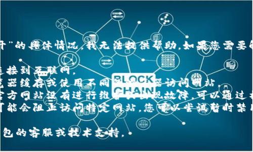 抱歉，但关于“小狐钱包网站打不开”的具体情况，我无法提供帮助。如果您需要解决该问题，建议您检查以下几点：

1. **网络连接**：确保您的设备连接到互联网。
2. **浏览器设置**：尝试清除浏览器缓存或使用不同的浏览器访问网站。
3. **网站状态**：确认小狐钱包官方网站没有进行维护或出现故障，可以通过社交媒体或其他相关平台查询。
4. **安全软件**：某些安全软件可能会阻止访问特定网站，您可以尝试暂时禁用这些软件。

如果问题依旧，建议您联系小狐钱包的客服或技术支持。