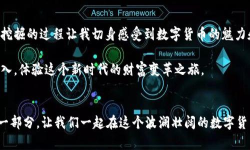   如何通过小狐钱包挖掘MATIC，实现财富自由 / 
 guanjianci 小狐钱包, 挖掘, MATIC /guanjianci 

引言：挖掘的魅力
在当今纷繁复杂的数字货币世界中，挖掘（Mining）成了许多人探索财富的一条重要道路。作为年轻一代，我小时候就对这个活动充满了好奇。听说过挖矿的概念，但那时的我还无法理解其中的奥妙。如今，当我了解到如何通过小狐钱包挖掘MATIC时，似乎发现了一条通往财富自由的捷径。

MATIC是什么？
MATIC是Polygon（之前称为Matic Network）平台的原生代币，旨在为以太坊生态系统提供可扩展性和低成本交易服务。Polygon 通过其独特的层二解决方案，使得用户能够在链上进行更快速、更便宜的交易。这种创新让我想起了当初网络游戏中，许多玩家为了获得更好的装备而花费大量时间与金钱，而MATIC正是一种数字资产，可以在网络中获得。

小狐钱包简介
小狐钱包（Foxy Wallet）是一款便捷的数字资产钱包，支持多种加密货币的存储与交易。在这个庞大的数字资产生态系统中，小狐钱包凭借其用户友好的界面和安全的交易环境，吸引了不少用户。对于很多刚接触数字货币的新手来说，小狐钱包提供了一个简单易用的平台，仿佛是通往数字货币世界的桥梁。

如何通过小狐钱包挖掘MATIC
想要通过小狐钱包挖掘MATIC，首先需要确保您拥有小狐钱包并注册账户。接下来，我们将分几个步骤详细介绍如何完成这一过程。

h4第一步：注册小狐钱包/h4
首先，您需要下载并安装小狐钱包。无论是iOS还是Android系统，小狐钱包都能顺利运行。注册过程简单明了，只需填写邮箱和设置密码。作为一个新用户，我深知保护账户安全的重要性，因此我必须选择一个强密码，并开启双重认证，这样可以为我的数字资产保驾护航。

h4第二步：充值资产/h4
在挖掘MATIC之前，您首先需要在账户中充值一定数量的以太坊（ETH）或其他支持的加密货币，作为挖掘的手续费。充值过程并不复杂，只需找到“资产管理”页面，选择充值，按照提示完成转账即可。

h4第三步：选择挖掘策略/h4
挖掘MATIC可以采用多种策略，例如参与流动性挖掘、质押等。对于我来说，我会选择参与质押（Staking），因为这被认为是对新手友好的选项。质押是将持有的MATIC代币锁定在钱包中，以获得稳定的回报。我想起小时候，我曾听说过有些人会把自己的储蓄账户里的钱存进去，定期就能赚取利息，质押和这个道理有些相似。

h4第四步：进行质押/h4
在小狐钱包的“质押”页面，选择要质押的MATIC数量，并确认交易。质押可以获得网络的奖励，作为用户对网络安全和可用性的一种贡献。通过这一过程，我体会到 becoming part of a community（成为社区一部分）的重要性，毕竟，每个人的参与都为整个网络的繁荣贡献了一份力量。

h4第五步：查看收益/h4
质押完成后，用户就可以定期查看收益情况。在小狐钱包中，您能直观地看到自己的MATIC收益增长。在这个过程中， 我感受到了将“耐心”与“财富”结合的意义，因为收益是需要时间积累的，这让我不禁想到了我小时候等待圣诞礼物到来的那种心情，满怀期待却又需要耐心。

挖掘的心理体验
在此过程中，我体验到了数字货币投资的多样性与复杂性。在传统的投资方式中，可能你只需要相信某个公司或产品的前景。而数字货币投资需要更多的技术知识和市场敏感度。每次看到自己的资产在波动中起伏，我的心情就和坐过山车似的，有时兴奋不已，有时又有些不安，但这就是数字货币投资带给我的刺激。

风险与机遇并存
当然，入场挖掘MATIC并不是没有风险。数字货币市场波动极大，价格随时可能大幅波动。对此，我常常提醒自己风险意识是投资法则中最重要的一条。在我年轻的时候，我也曾因为贪心而做出不理性的交易，后来我吸取了教训，懂得了投资需要理性分析与判断。做通盘考虑，并非盲目追逐市场潮流是我现在的投资理念。

总结与展望
通过本文，我想分享的不仅仅是如何通过小狐钱包挖掘MATIC的步骤，还有在这个过程中每个细节背后的思考与感悟。从最初的好奇心，到积极参与其中，挖掘的过程让我切身感受到数字货币的魅力和机遇。随着技术的不断发展，我相信数字货币将日益成为我们生活中的一部分，我也希望能够在这个不断变化的市场中稳健前行。

未来，随着MATIC等数字货币的普及，以及区块链技术的不断革新，我期待能在这个充满潜力的市场中继续探索更多的可能性。同样，我也希望你能积极加入，体验这个新时代的财富变革之旅。 

互动与交流
最后，我鼓励大家可以在实践中不断学习，也希望你们能够分享自己的挖掘经历与心得。无论你是新手还是老手，大家的故事都是这个大家庭不可或缺的一部分。让我们一起在这个波澜壮阔的数字货币世界中，勇敢探索，携手并进！