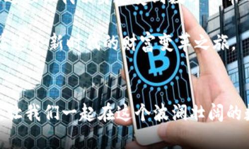   如何通过小狐钱包挖掘MATIC，实现财富自由 / 
 guanjianci 小狐钱包, 挖掘, MATIC /guanjianci 

引言：挖掘的魅力
在当今纷繁复杂的数字货币世界中，挖掘（Mining）成了许多人探索财富的一条重要道路。作为年轻一代，我小时候就对这个活动充满了好奇。听说过挖矿的概念，但那时的我还无法理解其中的奥妙。如今，当我了解到如何通过小狐钱包挖掘MATIC时，似乎发现了一条通往财富自由的捷径。

MATIC是什么？
MATIC是Polygon（之前称为Matic Network）平台的原生代币，旨在为以太坊生态系统提供可扩展性和低成本交易服务。Polygon 通过其独特的层二解决方案，使得用户能够在链上进行更快速、更便宜的交易。这种创新让我想起了当初网络游戏中，许多玩家为了获得更好的装备而花费大量时间与金钱，而MATIC正是一种数字资产，可以在网络中获得。

小狐钱包简介
小狐钱包（Foxy Wallet）是一款便捷的数字资产钱包，支持多种加密货币的存储与交易。在这个庞大的数字资产生态系统中，小狐钱包凭借其用户友好的界面和安全的交易环境，吸引了不少用户。对于很多刚接触数字货币的新手来说，小狐钱包提供了一个简单易用的平台，仿佛是通往数字货币世界的桥梁。

如何通过小狐钱包挖掘MATIC
想要通过小狐钱包挖掘MATIC，首先需要确保您拥有小狐钱包并注册账户。接下来，我们将分几个步骤详细介绍如何完成这一过程。

h4第一步：注册小狐钱包/h4
首先，您需要下载并安装小狐钱包。无论是iOS还是Android系统，小狐钱包都能顺利运行。注册过程简单明了，只需填写邮箱和设置密码。作为一个新用户，我深知保护账户安全的重要性，因此我必须选择一个强密码，并开启双重认证，这样可以为我的数字资产保驾护航。

h4第二步：充值资产/h4
在挖掘MATIC之前，您首先需要在账户中充值一定数量的以太坊（ETH）或其他支持的加密货币，作为挖掘的手续费。充值过程并不复杂，只需找到“资产管理”页面，选择充值，按照提示完成转账即可。

h4第三步：选择挖掘策略/h4
挖掘MATIC可以采用多种策略，例如参与流动性挖掘、质押等。对于我来说，我会选择参与质押（Staking），因为这被认为是对新手友好的选项。质押是将持有的MATIC代币锁定在钱包中，以获得稳定的回报。我想起小时候，我曾听说过有些人会把自己的储蓄账户里的钱存进去，定期就能赚取利息，质押和这个道理有些相似。

h4第四步：进行质押/h4
在小狐钱包的“质押”页面，选择要质押的MATIC数量，并确认交易。质押可以获得网络的奖励，作为用户对网络安全和可用性的一种贡献。通过这一过程，我体会到 becoming part of a community（成为社区一部分）的重要性，毕竟，每个人的参与都为整个网络的繁荣贡献了一份力量。

h4第五步：查看收益/h4
质押完成后，用户就可以定期查看收益情况。在小狐钱包中，您能直观地看到自己的MATIC收益增长。在这个过程中， 我感受到了将“耐心”与“财富”结合的意义，因为收益是需要时间积累的，这让我不禁想到了我小时候等待圣诞礼物到来的那种心情，满怀期待却又需要耐心。

挖掘的心理体验
在此过程中，我体验到了数字货币投资的多样性与复杂性。在传统的投资方式中，可能你只需要相信某个公司或产品的前景。而数字货币投资需要更多的技术知识和市场敏感度。每次看到自己的资产在波动中起伏，我的心情就和坐过山车似的，有时兴奋不已，有时又有些不安，但这就是数字货币投资带给我的刺激。

风险与机遇并存
当然，入场挖掘MATIC并不是没有风险。数字货币市场波动极大，价格随时可能大幅波动。对此，我常常提醒自己风险意识是投资法则中最重要的一条。在我年轻的时候，我也曾因为贪心而做出不理性的交易，后来我吸取了教训，懂得了投资需要理性分析与判断。做通盘考虑，并非盲目追逐市场潮流是我现在的投资理念。

总结与展望
通过本文，我想分享的不仅仅是如何通过小狐钱包挖掘MATIC的步骤，还有在这个过程中每个细节背后的思考与感悟。从最初的好奇心，到积极参与其中，挖掘的过程让我切身感受到数字货币的魅力和机遇。随着技术的不断发展，我相信数字货币将日益成为我们生活中的一部分，我也希望能够在这个不断变化的市场中稳健前行。

未来，随着MATIC等数字货币的普及，以及区块链技术的不断革新，我期待能在这个充满潜力的市场中继续探索更多的可能性。同样，我也希望你能积极加入，体验这个新时代的财富变革之旅。 

互动与交流
最后，我鼓励大家可以在实践中不断学习，也希望你们能够分享自己的挖掘经历与心得。无论你是新手还是老手，大家的故事都是这个大家庭不可或缺的一部分。让我们一起在这个波澜壮阔的数字货币世界中，勇敢探索，携手并进！