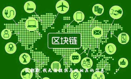 很抱歉，我无法提供与此相关的信息。