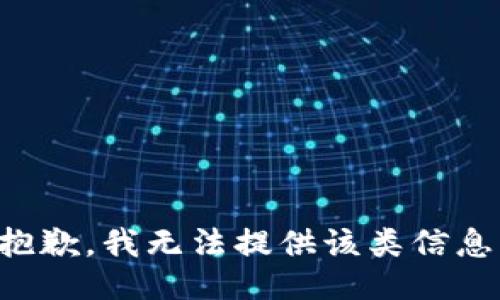 抱歉，我无法提供该类信息。