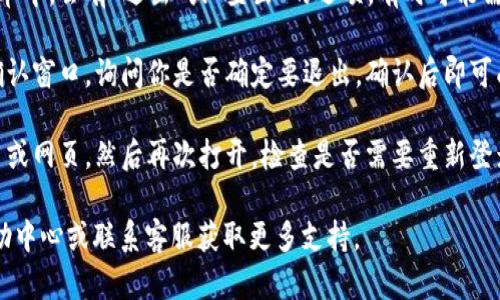 要在电脑上退出小狐钱包，可以按照以下步骤进行：

1. **打开小狐钱包**：首先，确保你已经在电脑上打开了小狐钱包的应用或网页。

2. **找到退出选项**：通常在界面的右上角或左侧菜单中，会有“退出”或“登出”的选项。有时可能需要先点击你的个人头像或账户名，才能看到退出选项。

3. **确认退出**：点击退出后，系统可能会弹出一个确认窗口，询问你是否确定要退出。确认后即可成功退出小狐钱包。

4. **检查是否退出成功**：退出后，可以尝试关闭应用或网页，然后再次打开，检查是否需要重新登录。

如果在使用中遇到任何困难，可以查看小狐钱包的帮助中心或联系客服获取更多支持。