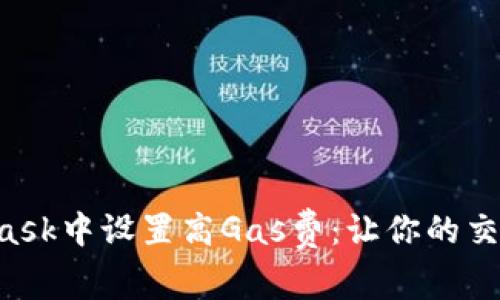 如何在MetaMask中设置高Gas费：让你的交易更快速、顺利