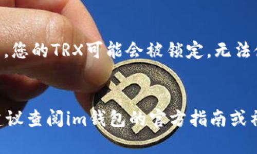 在im钱包中，TRX（波场币）的余额显示通常会包括几个重要的信息，比如可用余额、锁定余额以及可能的收益等。具体来说，TRX的余额在钱包界面上可能会展示为：

1. **可用余额**：这是您可以用来转账或支付的TRX数量。
2. **锁定余额**：如果您参与了波场的某些活动，比如质押或投票，您的TRX可能会被锁定，无法使用。在钱包中可能会专门显示锁定的TRX量。
3. **总余额**：总余额会包含可用余额和锁定余额的总和。

如果您想要深挖更多关于TRX的功能或使用im钱包的相关细节，建议查阅im钱包的官方指南或社区讨论，了解不同功能的具体操作和使用体验。