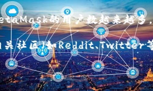 关于MetaMask的代币（币）的发放时间，目前没有官方确切的消息。MetaMask作为一个去中心化的数字钱包，已经在DeFi（去中心化金融）和NFT（非同质化代币）领域中占据了一席之地。

虽然一直有关于MetaMask可能会发行自己的代币的讨论，但截至我的知识截止日期，并没有官方宣布的发币时间。根据过去的一些信息和加密货币市场的发展动态，仍然可以对MetaMask未来的可能性进行一些推测。

在加密货币领域，项目方在发行代币时通常会考虑多个因素，包括市场需求和用户增长情况。当MetaMask的用户数越来越多，业务不断扩展，团队也可能会考虑如何通过发币来提升用户体验，并促进生态系统的进一步发展。

如果你希望获取MetaMask是否发币的最新信息，建议关注MetaMask的官方社交媒体、公告及相关社区（如Reddit、Twitter等），这样可以获取第一手的信息。同时，保持警惕，避免受到虚假信息的影响。

如果你有其他关于MetaMask或加密货币的问题，欢迎随时询问！