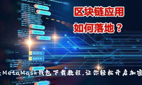 全面解析：MetaMask钱包下载教程，让你轻松开启加密货币之旅