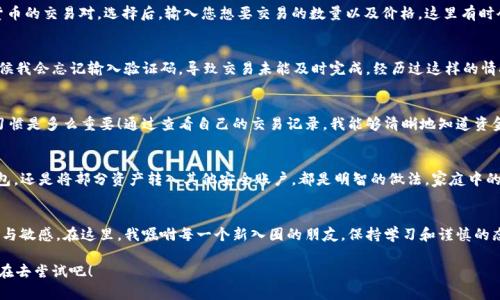 交易Token.im钱包里的USDT：一步步轻松掌握

USDT, Token.im, 钱包交易/guanjianci

引言：为何选择USDT
在数字货币市场日益变化的今天，稳定币如USDT（Tether）因其挂钩法币的特性而受到广泛青睐。无论是为了规避市场波动，还是作为交易的媒介，USDT都表现出了良好的实用价值。早在我初入加密货币的世界时，我就发现了USDT的便利。那时的我，对价格波动的敏感令我追逐那些“闪购”机会，但也常常遭受损失。此后，我逐渐认识到USDT的重要性，今天我们就来详细探讨如何在Token.im钱包中方便地交易USDT。

第一步：下载并安装Token.im钱包
要开始交易，首先需要拥有一个Token.im钱包。这是一款非常棒的数字资产管理工具，我对它的第一印象就是界面简洁且易用。您可以从官网下载最新版本，支持iOS和Android设备。安装完成后，您需创建一个新钱包（或导入已有钱包）。记得保护好自己的助记词，这是您资金安全的关键！使用这个钱包期间，我也曾因为疏忽而丢失了密码，导致无法访问资产，因此一定要小心保管。

第二步：充值USDT
在进行交易之前，您需要在钱包中确认账户里有足够的USDT。您可以通过从其他钱包转入，或者购买USDT来进行充值。在选择购买渠道时，尽量选择信誉好的平台，以确保安全。交易的过程中，我曾因选择了一个不可靠的交易所而遭遇了骗局，这让我在投资的过程中变得更加谨慎。现在，我通常会使用知名的交易所进行兑换，确保资金的安全性。

第三步：进行交易
充入USDT后，您就可以开始进行交易。在Token.im中，进入