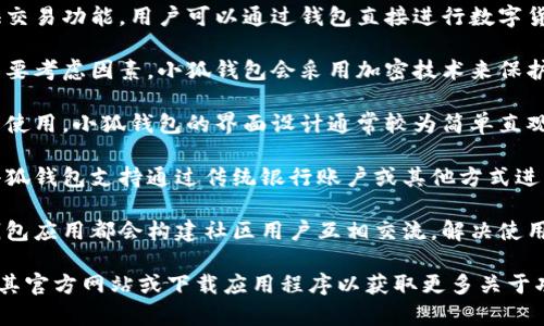 小狐钱包是一款数字钱包应用，主要用于帮助用户管理和交易各种数字资产。它通常具备以下一些特点和功能：

1. **数字资产管理**：用户可以在小狐钱包中存储和管理各种加密货币，如比特币（Bitcoin）、以太坊（Ethereum）等。

2. **交易功能**：小狐钱包通常提供交易功能，用户可以通过钱包直接进行数字货币的买卖，便于资金流转。

3. **安全性**：安全是数字钱包的重要考虑因素，小狐钱包会采用加密技术来保护用户的资金和隐私。

4. **用户界面**：为了方便大众用户使用，小狐钱包的界面设计通常较为简单直观，减少用户在操作中的摩擦。

5. **多种支付方式**：有些版本的小狐钱包支持通过传统银行账户或其他方式进行充值和提现，提升了资金的灵活性。

6. **社区及客服支持**：很多数字钱包应用都会构建社区用户互相交流，解决使用中遇到的问题。

如果你对小狐钱包感兴趣，建议访问其官方网站或下载应用程序以获取更多关于功能和使用的具体信息。