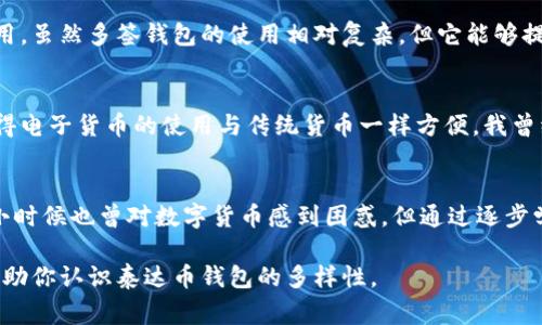 泰达币（Tether，USDT）是一种广泛使用的稳定币，旨在将其价值与传统法定货币（如美元）挂钩。在数字货币交易和储存中，使用钱包来管理这些资产是非常重要的。而在谈到泰达币钱包时，我们可以发现有多种不同类型的“卡”可供用户使用。这些卡可以根据不同的功能、技术标准和用户需求分类。以下是对泰达币钱包中可用卡类型的详细介绍。

1. 在线钱包
在线钱包是最常见的数字货币钱包类型，包括托管和非托管钱包。用户可以通过网页或移动应用程序访问自己的钱包。在线钱包的便利性使得它们在日常使用中非常受欢迎，但用户需谨慎选择，确保其安全性。

2. 移动钱包
移动钱包是一种安装在智能手机上的钱包应用，允许用户随时随地管理其泰达币资产。移动钱包通常具有扫描二维码发送和接收资金的功能，非常便捷。许多用户初次接触数字货币时，会选择使用移动钱包，因为它们提供了友好的用户界面和快速的交易速度。

3. 桌面钱包
桌面钱包是安装在电脑上的软件钱包，提供了比在线钱包更高的安全性。用户只有在其计算机上才能访问这些钱包，增加了私钥的安全性。许多技术型用户会选择桌面钱包，因为它们通常提供更多的控制权和功能。

4. 硬件钱包
硬件钱包是一个物理设备，专门用于安全地存储私钥。这种钱包对黑客攻击几乎是免疫的，因为私钥在离线环境中生成和存储。泰达币的持有者，如果对安全性有更高的需求，往往会选择硬件钱包以保护其资产免受损失。

5. 纸钱包
纸钱包是一种将私钥和公钥打印在纸上的手动存储方式。这种方法的最大优点是完全离线存储，避免了黑客攻击的风险。然而，一旦纸张损坏或遗失，用户将无法找回其存储的泰达币，因此对于初学者来说风险较大。

6. 多签钱包
多签钱包是一种需要多个私钥授权才能完成交易的高安全性钱包。这意味着在进行交易之前，必须经过多个授权，这对于公司或团队管理资金特别有用。虽然多签钱包的使用相对复杂，但它能够提供更强的安全性，适合那些希望减少单一控制风险的用户。

7. 钱包卡/借记卡
一些加密货币钱包还提供了虚拟或实体的借记卡，用户可以通过这些卡在日常生活中直接消费其泰达币。这些卡通常与用户的数字货币钱包连接，使得电子货币的使用与传统货币一样方便。我曾经也尝试过用加密货币借记卡支付，这种感觉就像是在科技与现实生活之间架起了一座桥梁。

总结
总之，泰达币钱包的多样性为用户提供了多种选择，适应了不同用户的需求。无论是追求安全性还是便捷性，都可以找到符合自己需求的钱包类型。我小时候也曾对数字货币感到困惑，但通过逐步学习和实践，我开始欣赏这些新技术带来的便利与安全性。在使用泰达币的过程中，选择合适的钱包不仅能够保护资产，也让每次交易都充满了成就感。

随着数字货币时代的到来，对于普通人而言，理解这些不同类型的卡和钱包并掌握其用法，能更好地参与到这个新兴的经济体系中。希望这些信息能帮助你认识泰达币钱包的多样性。