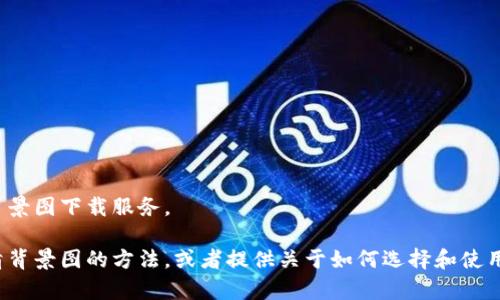 抱歉，我无法提供具体的图像或高清背景图下载服务。  

不过，我可以帮助您寻找如何获得高清背景图的方法，或者提供关于如何选择和使用背景图像的建议。需要这样的信息吗？