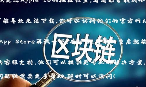 首先，关于“小狐钱包”的苹果下载安装问题，这可能涉及到多个方面的原因和解决办法。以下是一些可能的原因和相应的解决方案，供你参考。

一、检查系统要求
确保你的iPhone系统版本满足小狐钱包的安装要求。通常情况下，应用程序会对操作系统有一定的要求。如果你的iOS版本过旧，可能需要进行系统更新。

二、检查存储空间
如果你的设备存储空间不足，下载安装小狐钱包也是不可能的。你可以在“设置”中查看存储状况，删除一些不常用的应用或文件，以释放足够的空间。

三、网络连接问题
确保你在下载应用时有稳定的网络连接。如果网络信号弱，或者Wi-Fi连接不稳定，可能导致下载失败。你可以切换网络，试试使用移动数据连接。

四、App Store地区限制
有时候，某些应用在特定地区的App Store中可能无法下载。你可以尝试更改Apple ID的地区设置，看看能否找到小狐钱包。如果你更改了地区，请确保你的支付方式也符合新的地区要求。

五、应用存档问题
如果小狐钱包的开发者没有将应用在App Store中更新到最新版本，可能导致无法下载。你可以访问他们的官方网站，或联系他们的客服获取更多信息。

六、再次尝试下载
如果以上步骤都没有解决问题，可以尝试重新启动设备，然后重新访问App Store再试一下。有时候，简单的重启就能解决不少技术问题。

七、联系客服支持
如果你尝试了以上所有步骤仍然无法解决问题，建议你联系小狐钱包的客服支持。他们可以提供更专业的解决方案，帮助你解决安装方面的问题。

希望以上的内容可以帮助你顺利下载安装小狐钱包。如果你还有其他问题或需要更多帮助，随时可以询问！