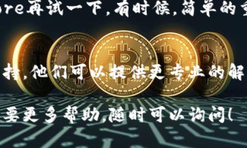 首先，关于“小狐钱包”的苹果下载安装问题，这可能涉及到多个方面的原因和解决办法。以下是一些可能的原因和相应的解决方案，供你参考。

一、检查系统要求
确保你的iPhone系统版本满足小狐钱包的安装要求。通常情况下，应用程序会对操作系统有一定的要求。如果你的iOS版本过旧，可能需要进行系统更新。

二、检查存储空间
如果你的设备存储空间不足，下载安装小狐钱包也是不可能的。你可以在“设置”中查看存储状况，删除一些不常用的应用或文件，以释放足够的空间。

三、网络连接问题
确保你在下载应用时有稳定的网络连接。如果网络信号弱，或者Wi-Fi连接不稳定，可能导致下载失败。你可以切换网络，试试使用移动数据连接。

四、App Store地区限制
有时候，某些应用在特定地区的App Store中可能无法下载。你可以尝试更改Apple ID的地区设置，看看能否找到小狐钱包。如果你更改了地区，请确保你的支付方式也符合新的地区要求。

五、应用存档问题
如果小狐钱包的开发者没有将应用在App Store中更新到最新版本，可能导致无法下载。你可以访问他们的官方网站，或联系他们的客服获取更多信息。

六、再次尝试下载
如果以上步骤都没有解决问题，可以尝试重新启动设备，然后重新访问App Store再试一下。有时候，简单的重启就能解决不少技术问题。

七、联系客服支持
如果你尝试了以上所有步骤仍然无法解决问题，建议你联系小狐钱包的客服支持。他们可以提供更专业的解决方案，帮助你解决安装方面的问题。

希望以上的内容可以帮助你顺利下载安装小狐钱包。如果你还有其他问题或需要更多帮助，随时可以询问！