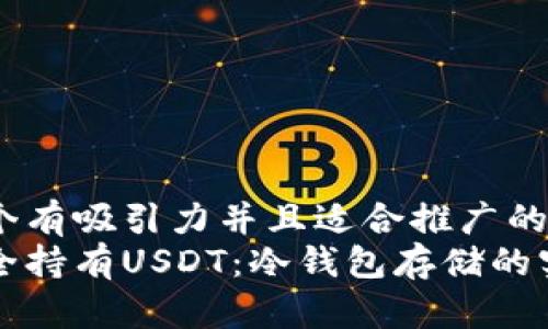思考一个有吸引力并且适合推广的优秀  
如何安全持有USDT：冷钱包存储的实用指南