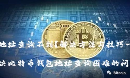 比特币钱包地址查询不到？解决方法与技巧一站式全解析

如何有效解决比特币钱包地址查询困难的问题