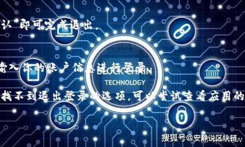 在小狐钱包中，退出登录的步骤通常比较简单。以下是一些常见的操作步骤，供你参考：

步骤一：打开小狐钱包
首先，确保你已经打开小狐钱包应用。登录后，你会看到主界面，上面会展示你的资产、交易记录等信息。

步骤二：进入设置
一般来说，退出登录的选项会在设置中。在主界面，通常会有一个“我”或者“个人中心”的图标，点击进入后你会看到多个选项。

步骤三：找到退出登录选项
在个人中心页面，向下滚动，通常在底部会有“设置”或“更多”选项。进入设置后，仔细查找“退出登录”功能，位置可能不太明显。

步骤四：确认退出
点击“退出登录”后，应用可能会弹出确认提示，你只需选择“确认”即可完成退出。

步骤五：重新登录（可选）
如果日后需要再次使用小狐钱包，你可以直接打开应用，再次输入你的账户信息进行登录。

请注意，有时候应用版本不同，操作界面可能会有所变化。如果找不到退出登录的选项，可以尝试查看应用的帮助文档，或寻找在线的用户支持。希望这些信息能够帮到你！

如果你对于小狐钱包还有其他问题，欢迎随时问我。