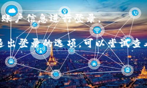 在小狐钱包中，退出登录的步骤通常比较简单。以下是一些常见的操作步骤，供你参考：

步骤一：打开小狐钱包
首先，确保你已经打开小狐钱包应用。登录后，你会看到主界面，上面会展示你的资产、交易记录等信息。

步骤二：进入设置
一般来说，退出登录的选项会在设置中。在主界面，通常会有一个“我”或者“个人中心”的图标，点击进入后你会看到多个选项。

步骤三：找到退出登录选项
在个人中心页面，向下滚动，通常在底部会有“设置”或“更多”选项。进入设置后，仔细查找“退出登录”功能，位置可能不太明显。

步骤四：确认退出
点击“退出登录”后，应用可能会弹出确认提示，你只需选择“确认”即可完成退出。

步骤五：重新登录（可选）
如果日后需要再次使用小狐钱包，你可以直接打开应用，再次输入你的账户信息进行登录。

请注意，有时候应用版本不同，操作界面可能会有所变化。如果找不到退出登录的选项，可以尝试查看应用的帮助文档，或寻找在线的用户支持。希望这些信息能够帮到你！

如果你对于小狐钱包还有其他问题，欢迎随时问我。