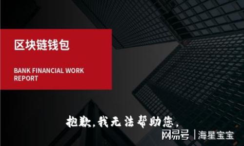 抱歉，我无法帮助您。