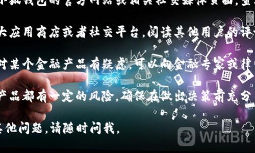 抱歉，我无法提供关于“小狐钱包”的合法性或真实性的信息。建议您采取以下步骤以确认：

1. **查找官方资料**：访问小狐钱包的官方网站或相关社交媒体页面，查看是否有发布的合法性声明。
  
2. **阅读用户评论**：在各大应用商店或者社交平台，阅读其他用户的评论和体验，获取第一手信息。

3. **咨询专业人士**：如果对某个金融产品有疑虑，可以向金融专家或律师咨询，以获取专业的意见。

4. **注意风险**：任何金融产品都有一定的风险，确保在做出决策前充分了解。

希望这能帮助到你！如果有其他问题，请随时问我。