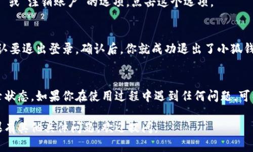 退出小狐钱包登录的方法一般比较简单。请按照以下步骤操作：

步骤一：打开小狐钱包应用
首先，确保你已经打开了小狐钱包应用，并在主页面上。

步骤二：进入账户设置
在主页面的右上角或左上角，通常会有一个“我的”或“账户”图标，点击进入账户设置页面。在这里，你能找到与账户相关的各种选项。

步骤三：找到退出登录选项
在账户设置页面，向下滚动，通常会看到“退出登录”或“注销账户”的选项。点击这个选项。

步骤四：确认退出
此时，系统可能会弹出确认对话框，询问你是否确认要退出登录。确认后，你就成功退出了小狐钱包的账户。

总结
通过以上步骤，你可以方便地退出小狐钱包的登录状态。如果你在使用过程中遇到任何问题，可以查看小狐钱包的帮助中心或联系客服寻求支持。

希望这些信息能够帮助你顺利退出小狐钱包！如果有其他具体问题，欢迎提问。