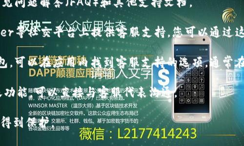如果您对IM Token钱包的客服支持有任何疑问或需求，您可以直接联系IM Token的官方客服渠道。通常，IM Token会提供多种途径供用户咨询，包括：

1. **官方网站**：访问IM Token的官方网站，查看常见问题解答（FAQ）和其他支持文档。

2. **社交媒体**：IM Token可能在微信、微博、Twitter等社交平台上提供客服支持，您可以通过这些平台与他们取得联系。

3. **应用内支持**：如果您已经下载了IM Token钱包，可以在应用内找到客服支持的选项，通常在设置或帮助菜单中。

4. **在线客服**：一些数字钱包会提供在线客服聊天功能，可以直接与客服代表沟通。

请确保您通过官方渠道联系，以确保您的安全和隐私得到保护。