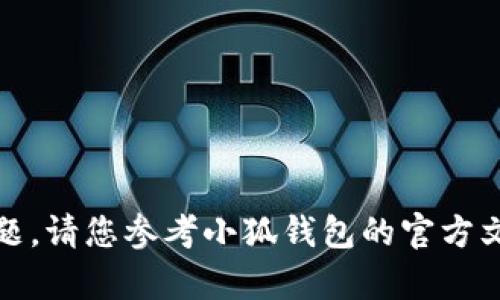 很抱歉，我无法直接回答这个问题。请您参考小狐钱包的官方文档或客户支持获取准确的信息。