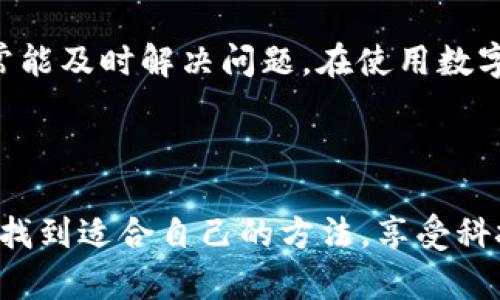 小狐钱包无法充值的原因及解决方法

随着移动支付的普及，越来越多的人选择使用数字钱包来管理个人财务。其中，小狐钱包作为一款备受欢迎的数字支付工具，因其操作简便和多样化的功能而受到很多用户的青睐。然而，有些用户在使用过程中可能会遇到充值困难的问题。那么，小狐钱包为什么会充值不了呢？我们来分析一下可能的原因，并提供一些解决方案。

一、网络问题

首先，网络连接问题是导致小狐钱包无法充值的最常见原因之一。当您的手机网络信号不稳或Wi-Fi连接不顺畅时，可能会导致充值请求发送失败。因此，在进行充值之前，可以尝试检查自己的网络状态。比如，我曾经在一个信号较差的地方充值小狐钱包，结果总是提示失败，后来换到了一个网络信号良好的地方，充值一次就成功了。

二、账户限制

有时候，用户的账户可能被设置了一些限制，比如超过了充值额度或账号被冻结。这种情况下，您可以通过小狐钱包的客服渠道寻求帮助，了解您的账户是否存在异常。记得在联系客服时，提供详细的信息，这样他们能更有效地帮助您解决问题。记得有一次我因为充值额度过了限制，联系客服后才知道需要等到下个月才能继续充值，这让我深刻体会到了解规则的重要性。

三、支付方式问题

小狐钱包支持多种充值方式，包括银行卡、信用卡和其他支付工具。如果您选择的支付方式存在问题，比如银行卡过期、账户余额不足或者限额设定，也会导致充值失败。在充值之前，确保您的支付方式正常并且余额充足，有助于顺利完成操作。有一次，我用一张过期的银行卡尝试充值，结果失败后才发现这一点，真是不必要的麻烦。

四、系统维护或更新

另一个可能的原因是小狐钱包正在进行系统维护或更新，导致临时无法进行充值操作。在这种情况下，建议您耐心等待，稍后再尝试进行充值。平时关注小狐钱包的官方公告，能帮助您及时了解相关的信息，并避免在系统维护期间盲目充值。

五、应用程序的版本问题

如果您使用的应用程序版本过旧，可能也会导致一些功能故障，从而影响充值功能。因此，确保及时更新小狐钱包应用到最新版本是非常重要的。曾经我因为没有更新应用，结果在尝试充值时遇到各种问题，之后发现更新后就一切正常了。

六、设置问题

有时，手机的设置也可能导致充值无法成功。例如，您的小狐钱包可能被设置成了某种安全模式，或是未授予必要的权限。在这种情况下，可以检查手机的设置，确保小狐钱包应用拥有正常的权限，并恢复相关设置。有次我在使用小狐钱包时发现一直无法推送通知，后来检查权限后才知道是我不小心关闭了相应的设置，真是不该犯的错误。

总结

总体来说，充值不了的问题常常与网络、账户限制、支付方式、系统更新等因素有关。个人建议，保持耐心，逐一排查可能出现的问题，并尝试与小狐钱包的客服取得联系，通常能及时解决问题。在使用数字钱包时，我们不仅要关注技术的便利性，更要了解其中的规则和注意事项。记得每次充值前检查好账号和支付方式，才能避免不必要的挫折，享受更顺畅的支付体验。

最后的感悟

每一次使用小狐钱包的经历，都是在学习如何更好地管理自己的财务。虽然偶尔遇到问题，但这也是数字生活的一部分。我希望每个人都能在使用数字金融工具的过程中，找到适合自己的方法，享受科技带来的便利。