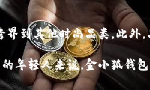 金小狐钱包是中国的一款时尚品牌钱包，近年来在市场上逐渐获得了不少关注。它将传统工艺与现代设计相结合，面向年轻消费者群体，尤其是在互联网和社交媒体的影响下，逐渐形成了自己的品牌特色。

一、品牌背景
金小狐钱包的创立源于对传统皮具工艺的坚守与创新。它不仅仅是一款钱包，更是设计与实用性的结合。每一款产品都经过精心设计，从材料选择到成品制作，尽显品牌对于质量的执着追求。

二、目标消费群体
金小狐钱包的设计理念主要是为年轻人服务。随着消费观念的转变，更多的年轻人开始追求个性化与时尚，而金小狐正是瞄准了这个市场。无论是颜色还是款式，金小狐钱包都力求与时俱进，满足年轻人的多样化需求。

三、产品设计特点
金小狐钱包在设计上既有简约风格，又结合了时下流行元素。例如，他们常用的颜色搭配、流线型设计，都使得钱包在保持实用性的同时，拥有了很高的美观度。此外，金小狐钱包在细节处理上也相当用心，内衬、拉链等都体现了高品质的追求。

四、价格定位及市场反馈
金小狐钱包的价格普遍在中档范围，适合大多数年轻人消费。相比于一些奢侈品牌，金小狐提供了一个性价比相对较高的选择，使得更多消费者能够体验到高质量的产品。市场上的反馈也相对积极，很多消费者对其品质和设计都给予了较高的评价。

五、我的个人体验
我记得我第一次接触金小狐钱包是在朋友的推荐下。那时我正想购买一个新的钱包，但对市面上的选择感到困惑。朋友向我展示了她的金小狐钱包，简约而又不失时尚感的设计让我一见倾心。尤其是它的多卡位设计，解决了我以往钱包空间不足的问题。

六、文化关联
钱包不仅仅是储存现金的工具，在许多文化中，它也象征着财富与地位。在中国文化中，人们常常选择具有吉祥寓意的钱包，而金小狐正好在设计上融入了一些传统元素，赋予了钱包更多的文化意义，使得品牌更加贴近消费者的情感需求。

七、未来展望
展望未来，金小狐钱包依旧有着广阔的市场前景。随着品牌知名度的提升，他们有可能会推出更多种类的产品，甚至跨界到其他时尚品类。此外，品牌应继续保持对设计与质量的关注，以便在激烈的市场竞争中立于不败之地。

总的来说，金小狐钱包作为一个具有特色的品牌，在产品设计和市场定位上都展现出不少优势。对于追求个性与时尚的年轻人来说，金小狐钱包无疑是一个值得考虑的选择。在不断变化的时尚潮流中，我相信金小狐可以继续引领年轻消费者的审美与消费趋势。