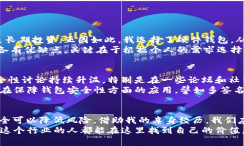 比特币钱包的安全性与风险分析：你需要知道的真相

比特币, 钱包安全, 加密货币/guanjianci 

引言：比特币钱包的兴起
比特币作为一种颠覆传统金融体系的加密货币，近年来受到广泛关注。随着越来越多的人开始购买和交易比特币，比特币钱包的需求也急剧上升。然而，关于钱包的安全性和跑路风险问题，成为了广大用户最为关心的话题之一。

什么是比特币钱包？
简单来说，比特币钱包是一种用于管理比特币的工具，帮助我们存储、发送和接收比特币。比特币钱包可以分为热钱包和冷钱包两种：热钱包通常是连接互联网的，方便交易；而冷钱包则是离线存储，更加安全。
在我刚接触比特币的时候，最初觉得钱包只是个“可以放钱的地方”，然而随着深入的了解，我意识到它其实背后涉及了很多安全和技术层面的问题。

跑路风险的来源
很多人会问：“比特币钱包会跑路吗？”这个问题的答案并不简单。跑路风险主要来自以下几个方面：
ul
    listrong平台的不可靠性：/strong有些比特币钱包提供商可能并不具备良好的信誉或运营资质，尤其是一些新兴平台。/li
    listrong黑客攻击：/strong在互联网时代，黑客攻击已经不再是稀罕事。钱包一旦被黑客攻破，用户的资产便会面临风险。/li
    listrong用户安全意识不足：/strong许多用户对钱包的安全设置不够重视，导致自己的资产容易被盗。/li
/ul
我自己曾经在一个不够有名的交易所注册过钱包，结果因为没有好好设置两步验证，损失了部分资金。这让我意识到，保护自己的资金安全是多么重要。

如何选择安全的钱包？
那么，如何选择一个安全的比特币钱包呢？首先，选平台时一定要查看其口碑、评价和历史背景。大型知名钱包（如 Coinbase、Binance 等）往往会更有保障。此外，建议用户。
ul
    listrong启用双重认证：/strong这是一道额外的安全措施，可以有效保护你的资产。/li
    listrong定期更改密码：/strong为你的钱包设置一个复杂的密码，并定期更换。/li
    listrong备份助记词：/strong钱包的助记词是恢复资产的关键，不要轻易泄露。/li
/ul

冷钱包 vs 热钱包：优势与劣势
在安全性上，冷钱包绝对是首选，特别是对于长期持有比特币的用户。例如，我自己有一部分比特币是长期投资，正因如此，我选择了硬件钱包，从而避免被黑客攻击的风险。
相对而言，热钱包在人性化方面做得更好，便于随时交易，但也容易遭受到网络攻击的威胁。可以说，各有优缺点，关键在于根据个人的需求选择。

社区的反应与行业的未来
随着比特币和加密货币的不断发展，越来越多的人聚集在这个新兴的领域中。关于比特币钱包的安全性讨论持续升温，特别是在一些论坛和社交媒体上。用户们分享自己的经验教训，互相告诫注意安全事项，这让我感受到一种独特的社区温暖。
同时，行业也在慢慢成熟，更多的安全技术和投资保障即将被引入。有很多项目开始探索区块链技术在保障钱包安全性方面的应用，譬如多签名钱包等都是有希望的方向。

小结：安全始终是第一位
综上所述，比特币钱包是否“跑路”是一个复杂的问题，但通过个人的选择与合理的安全措施，我们完全可以降低风险。借助我的亲身经历，我们应该永远记得，安全保护是管理加密资产时的第一位。
在这个快速发展的数字时代，利用好技术，保障自己的资产安全是我们每个人的责任。希望每位进入这个行业的人都能在这里找到自己的价值，同时保护好自己的财产。