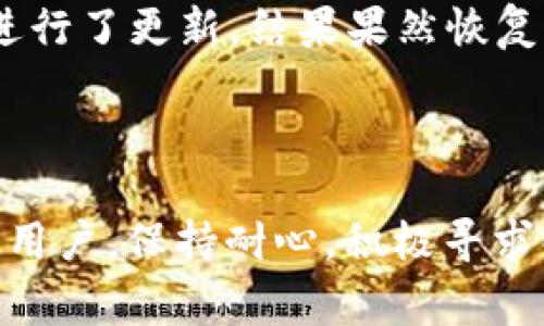 关于“小狐钱包搜不出来怎么回事”，可能涉及多个方面的问题，例如软件本身的Bug、网络问题或设备设置等。我们可以从以下几个方面来探讨和解决这个问题。

1. 软件本身的Bug

有时候软件在更新后，可能会出现一些新版本的Bug，这会导致功能异常。例如，对于小狐钱包这样的应用，用户在搜索时可能会遇到无法正常显示的情况。这时候，我们可以考虑更新到最新版本，或者尝试卸载后重新安装。

2. 网络问题

确保你的设备连接到稳定的网络上也是非常重要的。如果网络不佳，可能会导致搜索功能不能正常使用。可以尝试切换Wi-Fi和移动网络，或者查验网络设置。此外，重启路由器或手机也是常见的解决方法，很多时候小问题都能通过简单的重启解决。

3. 设备设置

要保证你的设备设置不会影响到小狐钱包的使用。有时候，应用的权限设置不当可能导致功能无法正常使用。检查一下小狐钱包是否被授予了必要的权限，如网络访问权限、存储权限等。必要时，可以尝试在设备的设置中重置应用的权限。

4. 客服支持

如果以上方式都不能解决问题，或许这是个别用户的情况，建议联系小狐钱包的客服，说明你的具体情况，通常他们会提供更专业的帮助。在客服支持的情况下，您能够更快地得到解决方案。

5. 个人经验分享

回想我自己使用电子钱包的经历，有一次我也遇到过类似的问题。那是一个阳光明媚的午后，我准备使用小狐钱包在线购买一些生活用品。兴奋的我打开应用，准备搜索所需物品，结果却发现搜索功能无法使用。当时我心想：“这真是太麻烦了！”

我开始逐一排查问题，首先确认了我的网络连接。没问题！然后，我进入应用商店查看是否有新版本，果然发现了更新。我立即进行了更新，结果果然恢复了正常工作。从那次经历，我明白了软件更新的重要性，也认识到要时常关注自己设备的设置和网络状况。

总结

对于“小狐钱包搜不出来”的问题，涵盖了多方面的可能性。通常，简单的更新、网络检查及权限设置就能够解决很多问题。作为用户，保持耐心，积极寻求解决方法，往往能快速找到答案。如果问题依然存在，建议寻求客服的帮助。希望这些分享能够帮助到正在遇到类似问题的你！