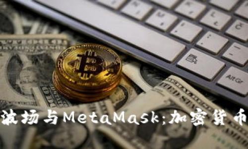 轻松上手波场与MetaMask：加密货币的新机遇