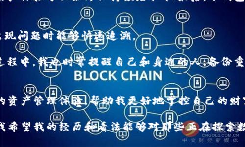 比特派冷钱包能收以太坊吗？探索安全存储的实用价值

比特派,冷钱包,以太坊/guanjianci

什么是比特派冷钱包？
比特派冷钱包，是一种专门用于数字货币存储的硬件钱包，提供高度安全的存储解决方案。与热钱包相比，冷钱包并不直接连接互联网，因而能有效降低被黑客攻击的风险。在我的金融探索之旅中，我总是非常关注资产的安全性，而比特派冷钱包无疑是这个领域内一个令人信赖的选择。我第一次了解到冷钱包时，是通过一位朋友的推荐，他曾因为没有妥善保管而损失了一大笔数字资产，令人心痛不已。通过他的故事，我意识到安全存储的重要性。

比特派冷钱包的特点
比特派冷钱包最大的特点就是安全性。首先，它采用了多重签名技术，确保只有用户本人才能访问和管理自己的资产。其次，它支持多种数字货币的存储，这意味着用户不仅可以存储以太坊，还可以选择存放比特币、USDT等其他热门数字货币。这种多元化的支持使得我的投资组合可以得到更好的管理。

比特派冷钱包是否能收以太坊？
答案是肯定的！比特派冷钱包支持以太坊（Ethereum）及其衍生代币的接收与存储。我记得我第一次尝试将以太坊存入比特派冷钱包时，内心充满了既兴奋又忐忑的情绪。兴奋的是，我终于拥有了一个足够安全的空间来管理我的资产；忐忑的是，因为我是第一次使用冷钱包，难免会担心操作不当而导致资产的丢失。

如何在比特派冷钱包中接收以太坊？
接收以太坊的步骤其实很简单。首先，你需要确保你的冷钱包已经设置完成并且已经锁定了你想要存储的所有安全设置。然后，打开你的比特派钱包应用，找到接收以太坊的选项。这时，你会看到一个以太坊地址，这是你的数字资产存储地址。你可以将这个地址分享给别人，或者通过扫描二维码直接接收以太坊。

这个过程让我想起了以前我第一次收到数字货币的激动，在那一刻，我真的体会到了科技的魅力。有人说比特币是电子黄金，而以太坊是电子合约的基础。这种新型资产的获取让我感受到前所未有的经济自由。

使用比特派冷钱包的优势
除了支持以太坊的收取与存储外，使用比特派冷钱包还有许多优点。首先，冷钱包的离线特性使得用户的资产更不易受到黑客攻击；其次，比特派团队不断对冷钱包进行更新和维护，确保其在安全性和用户体验方面始终保持领先水平；最后，冷钱包还允许用户掌控私钥，让我能够完全控制自己的数字资产。每当我回忆起这些点滴，不禁感激科技带来的便利。

我的个人经验：安全的重要性
在数字货币的世界里，安全性无疑是最重要的议题。为了保障资产的安全，我在使用比特派冷钱包的过程中始终保持警惕。特别是在进行大额交易时，我会提前做好记录，包括交易时间、金额等，以便在出现问题时能够快速追溯。

我也常常向我的朋友们分享经验，特别是那些刚接触数字货币的新手们。有一次，一位朋友因忘记备份私钥而损失了所有的资产，那一刻我深刻体会到“安全第一”的道理。因此，在使用比特派冷钱包的过程中，我也时常提醒自己和身边的人，备份重要信息是多么的重要。

总结：选择比特派冷钱包的意义
通过多个月的使用，我发现比特派冷钱包不仅仅是一个存储工具，更是一种安全感的来源。在这个变化迅速的数字经济时代，资产的安全存储显得尤为重要。比特派冷钱包以其安全性、便捷性和多样化的资产管理体验，帮助我更好地掌控自己的财富。

总之，无论是对于雅致的以太坊还是其他数字资产，选择比特派冷钱包都是一个明智的决定。它不仅可以保护你辛苦赚来的财富，更能让我们在日益复杂的金融环境中，找到一片属于自己的安全乐土。我希望我的经历和看法能够对那些正在探索数字货币世界的朋友们有所帮助。只要我们意识到安全的重要性，并采取适当的措施去保护我们的资产，就能在这条充满机遇的道路上畅行无阻。