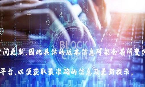 小狐钱包是一款数字钱包，专注于加密货币和区块链技术的应用。它的最新版本会随着时间更新，因此具体的版本信息可能会有所变化。用户可以通过小狐钱包的官方网站或各大应用商店，查看最新版本的更新信息和下载。

如果你需要获取最新版本的小狐钱包，建议直接访问其官方网站或关注官方的社交媒体平台，以便获取最准确的信息及更新提示。