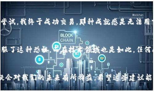 在使用 Metamask 进行以太坊或其他基于区块链的操作时，有时用户会遇到“无法唤起 Metamask”的问题。这种情况可能会让人感到困惑甚至沮丧。为了帮助你更好地理解这个问题以及如何解决它，我们将详细探讨可能的原因和解决方案。

什么是 Metamask？
Metamask 是一个广受欢迎的加密货币钱包和浏览器扩展，让用户可以方便地与以太坊区块链及其上面构建的去中心化应用（DApp）交互。用户可以通过 Metamask 管理他们的以太坊资产、进行交易和投票，甚至在网页上进行去中心化的金融操作。Metamask 的用户界面友好，使得即使是新手用户也能够快速上手，从而在去中心化的生态系统中自由探索。

无法唤起 Metamask 的常见原因
尽管 Metamask 非常方便，但用户有时会遇到无法正确唤起这个钱包的情况。以下是一些常见的原因：
ul
    listrong浏览器兼容性问题：/strongMetamask 主要支持 Chrome、Firefox、Brave 和 Microsoft Edge，确保你使用的浏览器是 Metamask 兼容的版本。/li
    listrong浏览器扩展冲突：/strong某些浏览器扩展可能会与 Metamask 冲突，影响其性能。在这种情况下，你可以尝试禁用其他扩展并重启浏览器。/li
    listrong网络连接问题：/strong如果你的网络连接不稳，可能会影响到 Metamask 的响应速度，导致无法唤起。/li
    listrongMetamask 设置问题：/strong如果 Metamask 的某些设置设置不正确，可能会导致无法调用。检查交易确认和其他重要设置是否正确。/li
/ul

解决方案和故障排除
遇到“无法唤起 Metamask”的问题时，可以按照以下步骤尝试解决：

h41. 检查浏览器兼容性/h4
确保你正在使用的是 Metamask 支持的最新版本浏览器。旧版本的浏览器可能会导致不兼容的问题，建议你更新到最新版本。

h42. 禁用其他扩展/h4
打开浏览器的扩展管理，禁用不必要的扩展，尤其是与区块链或加密货币相关的扩展。然后重新加载当前页面，看看问题是否解决。

h43. 检查网络连接/h4
确保你连接到一个稳定的互联网。可以尝试重启路由器，也可以切换到其他网络（如移动数据）来测试是否解决问题。

h44. 重启 Metamask/h4
点击浏览器右上角的 Metamask 图标，选择“锁定” Metamask，然后再次打开它。这可以有助于解决一些短期的故障。

h45. 去掉隐私保护设置/h4
某些浏览器可能会有隐私保护模式，这可能会阻止 Metamask 正常工作。可以尝试在隐私模式下打开 Metamask，看看是否会有所改善。

h46. 查看 Metamask 官方支持/h4
如果以上步骤都无法解决问题，可以访问 Metamask 的官方文档和支持论坛，查看是否有人遇到过类似的问题，或者是否有新的解决方法。

我的个人经历
我记得在我第一次尝试用 Metamask 处理以太坊交易的时候，也遇到了类似的问题。当时我以为我的电脑出了问题，甚至考虑重装系统。后来我才意识到，只是我的互联网连接不够稳定。经过几次尝试，我终于成功交易，那种成就感是无法用言语来形容的。通过那次经历，我学会了如何在遇到技术问题时保持冷静，并尝试逐步排除可能出现的问题。同时，我也意识到自己有多么依赖技术，因此维护好自己的设备和网络连接变得更加重要。

心态和技术的结合
许多像我一样的用户在使用新技术时常常会遇到挫折，但反过来看，这些挫折又是我们学习和成长的一部分。正如我小时候第一次学习游泳时，总是嫌弃自己不够勇敢，但随着时间的推移，我最终克服了这种恐惧。而在技术领域也是如此，任何问题都有解决的方法，保持一颗开放与学习的心，才能在这个快速变化的世界中找到自己的位置。

总结
在使用 Metamask 等加密货币工具时，遇到技术故障是非常常见的事情。了解可能的原因并采取相应的措施能有效降低我们在交易过程中所面临的挫折感。同时，培养解决问题的能力和心态，无疑会对我们的未来有所裨益。希望这些建议能帮助到正在经历相似问题的你，让我们一起在这片充满机遇的数字世界中不断探索，迎接未来的挑战。