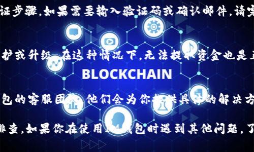 在IM钱包（或任何其他加密货币钱包）中提取USDT（泰达币）可能会遇到一些常见的问题。如果你发现无法提取USDT，以下是一些可能的原因和解决方案。

1. 检查网络状态
确保你的IM钱包连接正常，有时网络问题会导致无法进行交易。你可以尝试重新加载钱包应用，或切换到更稳定的网络，如Wi-Fi。

2. 确认余额充足
在提取USDT之前，请检查你的余额是否足够。即使钱包显示USDT余额，如果你有未完成的交易或费用未支付，仍然可能无法提取。

3. 最小提取限额
很多钱包和交易平台对一次提取的最小金额有规定。确保你提取的数量符合该要求，否则将无法完成交易。

4. 手续费因素
提取加密货币通常需要支付一笔手续费。查看IM钱包是否需要额外支付手续费用，并确认你有足够余额覆盖这些费用。

5. 钱包的安全设置
如果你的钱包启用了二步验证，确保你完成所有必要的验证步骤。如果需要输入验证码或确认邮件，请完成这些操作。

6. 交易所或平台的维护
如果IM钱包是与某个交易所关联的，有时交易所会进行维护或升级。在这种情况下，无法提取资金也是正常的。你可以查阅IM钱包或相关交易所的最新公告。

7. 联系客服
如果经过以上检查仍然无法解决问题，可以考虑联系IM钱包的客服团队。他们会为你提供具体的解决方案，并帮助你解决提取时遇到的任何问题。

总之，无法提取USDT的原因可能是多方面的，关键是逐一排查。如果你在使用IM钱包时遇到其他问题，了解钱包的工作机制和相关规定将有助于更好地解决问题。