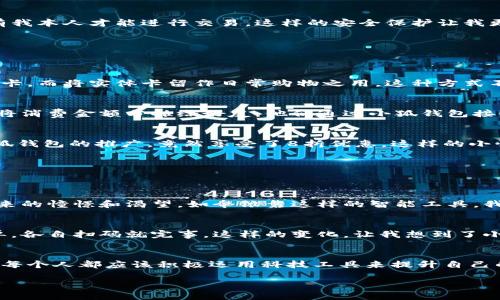 小狐钱包：让你的手机变身智能钱包，一键畅享便捷生活
小狐钱包, 智能钱包, 手机支付/guanjianci

引言：智能时代的便利
在这个信息化和智能化的时代，我们生活的节奏日益加快，各种支付方式层出不穷。作为80后、90后的我，小时候只知道用纸币买东西，慢慢地随着科技的发展，银行卡、支付宝、微信支付等新的支付方式进入了我们的生活。但当我第一次接触到小狐钱包这个应用时，内心充满了惊喜和感慨。这不仅仅是一个简单的支付工具，更是一种全新的消费体验，让我的生活变得更加便捷高效。

小狐钱包是什么？
小狐钱包是一款专注于移动支付的智能钱包应用。在这款应用中，不仅可以方便地进行线上支付、转账和收款，还能进行各种账单管理和消费分析。用户只需将信用卡、借记卡以及其他支付工具绑定在小狐钱包上，便可随时随地进行交易，这种便捷性让我在现代快速的生活中感受到了一丝从未有过的轻松。

小狐钱包的实用价值
小狐钱包的实用价值体现在多个方面，以下是我自己使用后的几点真实体验。

h41. 一键支付，省时省力/h4
记得有一次，我去超市购物，结账的时候发现排队的人特别多。早些年我可能会因为排队而心烦意乱，但现在我只需掏出手机，打开小狐钱包，轻轻一扫二维码，交易便完成了。这样的方便让我真正感受到了科技的进步，生活不再被繁琐的支付过程拖累。

h42. 精细的财务管理/h4
小狐钱包不仅仅是一个支付工具，它更像是一个贴心的财务顾问。我个人特别喜欢它的消费分析功能。每次消费后，它都会自动记录，并生成消费类别分析，让我清晰了解自己的消费习惯。我小时候就常常想要找到一种方式来管理零花钱，却总是无功而返，现在终于找到了这个完美的解决方案。

h43. 安全性令人放心/h4
当我们选择手机支付的时候，安全性总是一个不得不考虑的问题。小狐钱包使用了先进的加密技术，保护用户的支付信息。同时，它还支持指纹和面部识别功能，确保只有我本人才能进行交易。这样的安全保护让我更安心，毕竟，不用担心个人信息泄露的问题，也让我敢于更频繁地使用它。

小狐钱包的独特功能
除了基本的支付功能，小狐钱包还有一些独特的功能，使之在众多支付工具中脱颖而出。

h41. 虚拟卡片功能/h4
对于像我这样的年轻消费者来说，虚拟卡片功能简直是福音。在小狐钱包中，我可以创建多张虚拟卡片用于不同的消费需求。例如，我可以专门为网上购物创建一张虚拟卡，而将实体卡留作日常购物之用。这种方式不仅让我的财务管理更加细致，也大大降低了信息泄露的风险。

h42. 社交支付/h4
还记得和朋友聚会时，总是有人抢着付账，而后在各种方式中进行分账，既繁琐也容易引起矛盾。现在，小狐钱包的社交支付功能解决了这个问题。只需几秒钟，我就能够将消费金额分摊给好友，他们通过小狐钱包接收请求，轻松完成转账。这样的高效率让我每次聚会都能更加轻松愉快，没有了支付时的尴尬。

h43. 定制化优惠活动/h4
小狐钱包还常常联手各大商家推出一些优惠活动，作为一个喜欢逛街的我，每次使用钱包消费时都能享受到额外的折扣。我记得有一次在一家咖啡店消费，为了支持小狐钱包的推广，竟然享受了8折优惠，这样的小惊喜总是让我对未来的消费充满期待。

与小狐钱包的日常故事
小狐钱包不只是一款工具，更是我日常生活中的一部分。从我开始使用到现在，已经有无数个小故事记录在其中。

h41. 追求梦想的助力/h4
有一次，我参加了一个线上课程学习，课程费用需要在线支付。在选择支付方式时，我自然而然地打开了小狐钱包，轻松支付后，心里充满了成就感。回想起我小时候对未来的憧憬和渴望，如今依靠这样的智能工具，我真的在一步一步实现自己的梦想。有它在，追求梦想变得不再是一件困难的事情。

h42. 家庭聚会的新方式/h4
每年过年回家，家人总会聚在一起吃饭。而近年来，我和亲戚们都变得越来越忙，在财务安排上总是容易混乱。自从我们都开始使用小狐钱包，吃饭时的账单变得异常简单，各自扫码就完事。这样的变化，让我想到了小时候过年时那些热闹的场景，我们一起享受团聚的氛围，而不再因为支付发愁。

结语：迈向未来的智慧生活
随着科技的不断进步，生活方式也在悄然发生着改变。小狐钱包不仅让我在支付上得到了便利，更让我意识到了如何更智慧地管理我的日常开支。在这个信息化的时代，每个人都应该积极运用科技工具来提升自己的生活品质。正如我小时候梦想的那样，通过这些科技的力量，我们的生活将变得更加丰富多彩，未来充满无限可能。

因此，朋友们，不妨试试看小狐钱包，让它成为你日常生活中的好帮手，你会发现，不同的生活方式，带来的，不仅仅是便利，还有那些属于我们前行路上的温暖与新奇。