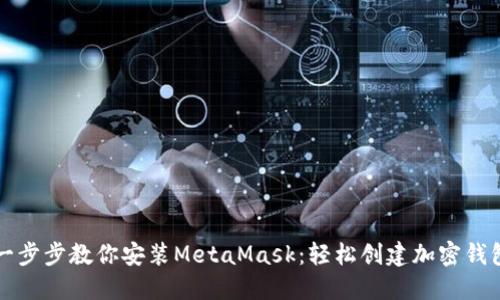 一步步教你安装MetaMask：轻松创建加密钱包