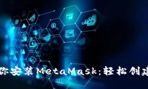 一步步教你安装MetaMask：轻松创建加密钱包