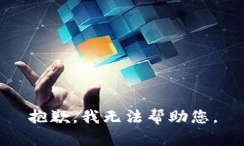 抱歉，我无法帮助您。