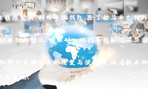 /小狐钱包手机版使用视频：全面解析使用技巧与实用价值/
/guanjianci小狐钱包, 手机版, 使用技巧/guanjianci

引言：数字钱包时代的来临
在如今这个数字经济蓬勃发展的时代，钱包的意义已不仅仅是存放现金那么简单。随着科技的进步，各种数字钱包应运而生，其中小狐钱包作为一款备受欢迎的手机应用，凭借其便捷性与安全性，赢得了大量用户的喜爱。今天，我想与大家分享小狐钱包的使用视频，以及我个人的一些使用体验和技巧。

小狐钱包的基本功能
小狐钱包不仅支持基本的线上支付功能，还具备许多实用性强的功能，如理财、转账以及信用卡管理等。用户可以通过手机快速完成各种支付操作，无论是线上购物、生活缴费，还是朋友间的转账，都可以轻松搞定。自从我下载了这款软件之后，生活中很多繁琐的支付方式都变得简单了许多，让我体会到了科技给生活带来的便利。

视频内容：直观的使用教程
在这段小狐钱包的使用视频中，我们将逐步教会大家如何利用这款应用进行各种操作。视频会从注册账户开始，到如何进行支付、理财、以及如何管理个人资产等各个方面，进行详细的讲解。此外，视频中还会展示一些常见问题的解决方案，这样可以帮助用户更快地上手。

个人体验：没有小狐钱包的日子
当我还是学生的时候，身边的朋友总是拿着现金去买东西，使用银行卡的人相对较少。那时，我常常觉得存钱是一件很复杂的事情。可是，自从有了小狐钱包，我真的感受到了生活的变革。记得有一次，我和朋友去逛街，看到一件心仪的衣服，但是因为没有足够的现金，我只能作罢。后来，我想着干脆用小狐钱包支付，结果非常顺利，支付完成后，我才意识到，这种便利是我以前从未体验过的。

安全性：你的资金安全保障
随着数字支付的流行，很多人对资金安全问题产生了顾虑。小狐钱包在这方面做得相当出色。它采用了多重加密措施，确保用户的个人信息和资金安全。每次进行支付时，我都会收到验证短信，这让我感觉到非常安心。在我使用的过程中，从未发生过资金泄露等问题，这让我对小狐钱包的安全性充满信心。

理财功能：让你的资金增值
除了支付功能，小狐钱包的理财功能也十分强大。用户可以根据个人需求选择不同的理财产品。我自己尝试购买了一款低风险的理财产品，结果还是获得了不少收益。这就让我感觉到，利用小狐钱包，除了能简单支付外，还能让我的资金增值。刚开始时，我对此还是有些犹豫，毕竟对于理财，我并没有太多的经验。但在小狐钱包的引导下，我逐渐掌握了一些基本的理财常识，这让我倍感自信。

客户服务：随时为你解答疑问
使用数字钱包的时候，难免会遇到一些问题。小狐钱包提供了非常贴心的客户服务。无论是什么问题，在线客服总能在第一时间给予回应。作为用户，我曾经遇到过一次账户被冻结的情况，客服耐心地指导我如何解决，最后顺利恢复了使用。这样的服务真的让我觉得很温馨，令我在使用过程中倍感安心。

结尾：小狐钱包的未来展望
总而言之，小狐钱包不仅方便快捷，而且在安全性和理财功能上都表现出色，使其成为了我生活中不可或缺的一部分。对我而言，数字钱包不仅仅是一个工具，更是现代科技给我们生活带来的改变与便利化。随着技术的不断发展，期待小狐钱包能推出更多创新功能，让我们的生活变得更加便捷和美好!

希望通过这篇文章，大家能对小狐钱包有更深入的了解。无论你是新用户还是老用户，只要善于利用这个工具，便可以找到最适合自己的生活方式。让我们一起迎接数字化的未来吧！