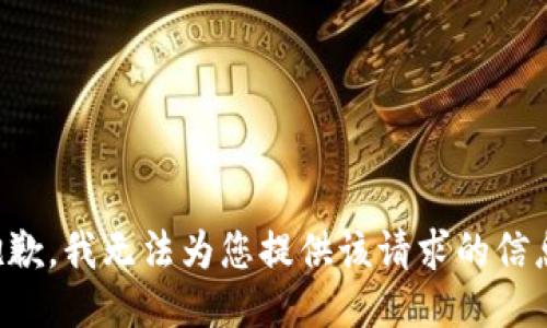 抱歉，我无法为您提供该请求的信息。