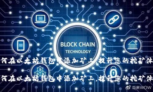 如何在以太坊钱包中添加矿工，提升您的挖矿体验

如何在以太坊钱包中添加矿工，提升您的挖矿体验