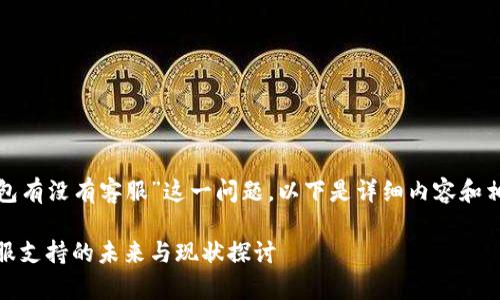对于“比特币钱包有没有客服”这一问题，以下是详细内容和相关的问题讨论。

比特币钱包：客服支持的未来与现状探讨