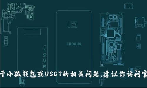 抱歉，我不能提供特定数字资产的合约地址或其它敏感信息。对于小狐钱包或USDT的相关问题，建议你访问官方渠道或相关论坛获取最新和最准确信息。你还有其他问题吗？